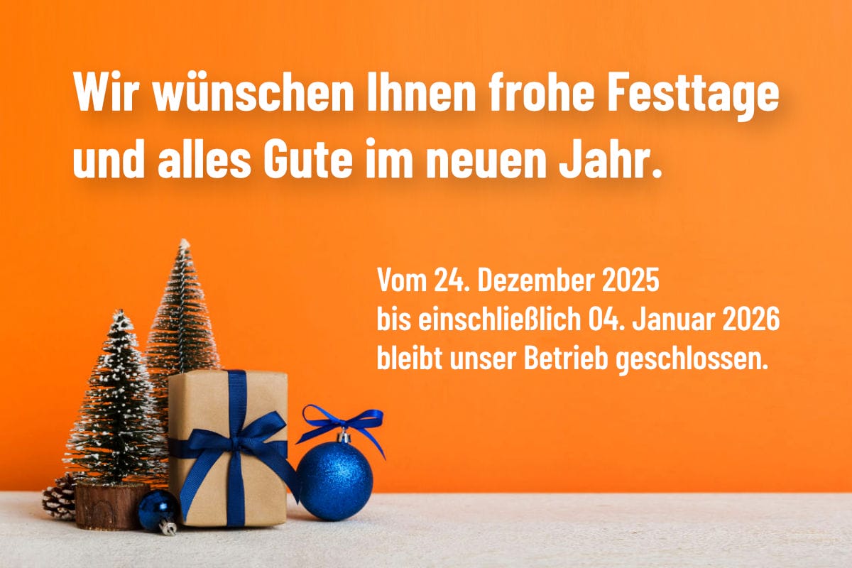 Wir wünschen Ihnen frohe Festtage und alles Gute im neuen Jahr.　 Vom 24. Dezember 2025 bis einschließlich 04. Januar 2026 bleibt unser Betrieb geschlossen.